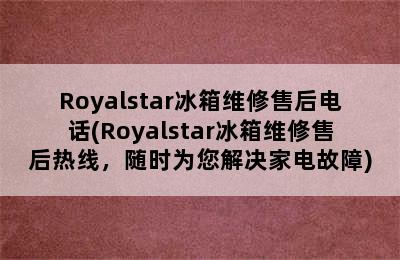 Royalstar冰箱维修售后电话(Royalstar冰箱维修售后热线，随时为您解决家电故障)