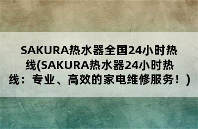 SAKURA热水器全国24小时热线(SAKURA热水器24小时热线：专业、高效的家电维修服务！)