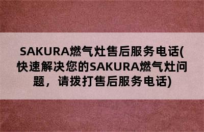 SAKURA燃气灶售后服务电话(快速解决您的SAKURA燃气灶问题，请拨打售后服务电话)