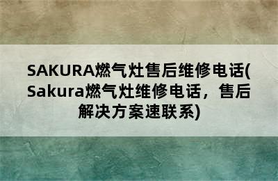 SAKURA燃气灶售后维修电话(Sakura燃气灶维修电话，售后解决方案速联系)