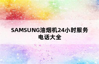 SAMSUNG油烟机24小时服务电话大全