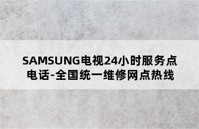 SAMSUNG电视24小时服务点电话-全国统一维修网点热线