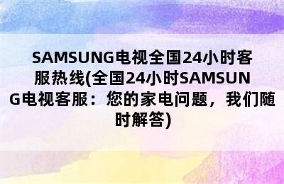 SAMSUNG电视全国24小时客服热线(全国24小时SAMSUNG电视客服：您的家电问题，我们随时解答)