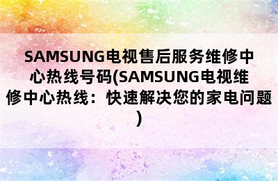 SAMSUNG电视售后服务维修中心热线号码(SAMSUNG电视维修中心热线：快速解决您的家电问题)