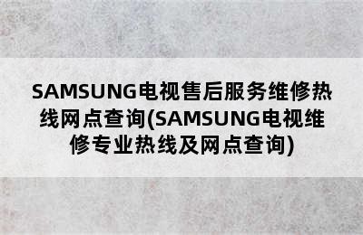 SAMSUNG电视售后服务维修热线网点查询(SAMSUNG电视维修专业热线及网点查询)