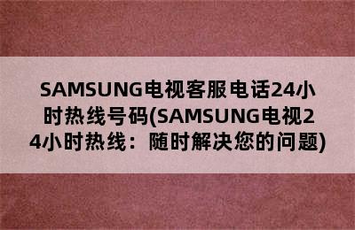 SAMSUNG电视客服电话24小时热线号码(SAMSUNG电视24小时热线：随时解决您的问题)