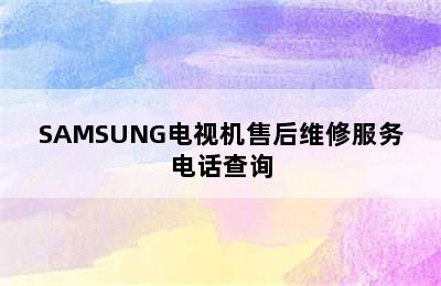 SAMSUNG电视机售后维修服务电话查询