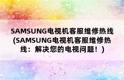 SAMSUNG电视机客服维修热线(SAMSUNG电视机客服维修热线：解决您的电视问题！)