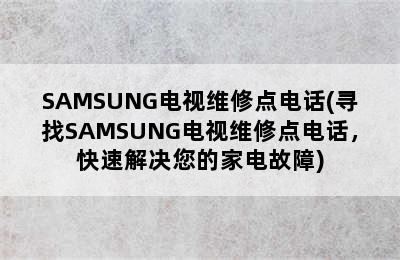 SAMSUNG电视维修点电话(寻找SAMSUNG电视维修点电话，快速解决您的家电故障)