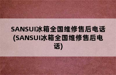 SANSUI冰箱全国维修售后电话(SANSUI冰箱全国维修售后电话)