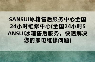 SANSUI冰箱售后服务中心全国24小时维修中心(全国24小时SANSUI冰箱售后服务，快速解决您的家电维修问题)