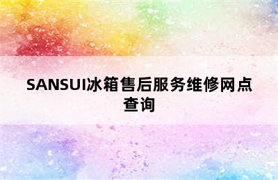 SANSUI冰箱售后服务维修网点查询