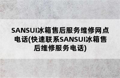 SANSUI冰箱售后服务维修网点电话(快速联系SANSUI冰箱售后维修服务电话)