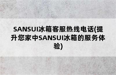 SANSUI冰箱客服热线电话(提升您家中SANSUI冰箱的服务体验)