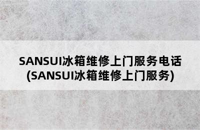 SANSUI冰箱维修上门服务电话(SANSUI冰箱维修上门服务)