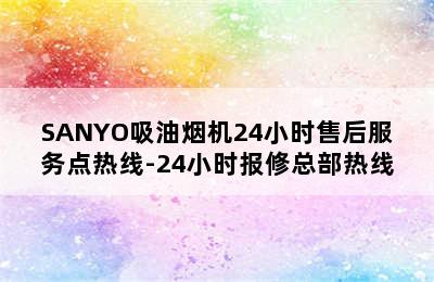 SANYO吸油烟机24小时售后服务点热线-24小时报修总部热线