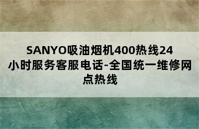 SANYO吸油烟机400热线24小时服务客服电话-全国统一维修网点热线