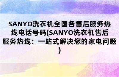 SANYO洗衣机全国各售后服务热线电话号码(SANYO洗衣机售后服务热线：一站式解决您的家电问题)