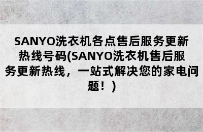 SANYO洗衣机各点售后服务更新热线号码(SANYO洗衣机售后服务更新热线，一站式解决您的家电问题！)