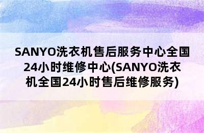 SANYO洗衣机售后服务中心全国24小时维修中心(SANYO洗衣机全国24小时售后维修服务)