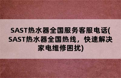 SAST热水器全国服务客服电话(SAST热水器全国热线，快速解决家电维修困扰)