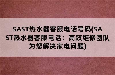 SAST热水器客服电话号码(SAST热水器客服电话：高效维修团队为您解决家电问题)