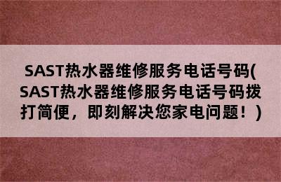 SAST热水器维修服务电话号码(SAST热水器维修服务电话号码拨打简便，即刻解决您家电问题！)