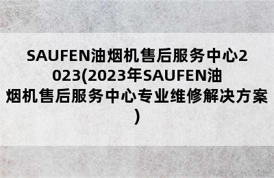 SAUFEN油烟机售后服务中心2023(2023年SAUFEN油烟机售后服务中心专业维修解决方案)