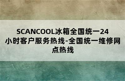 SCANCOOL冰箱全国统一24小时客户服务热线-全国统一维修网点热线