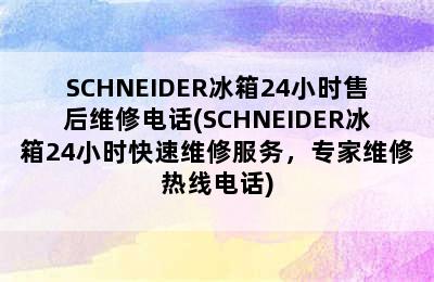 SCHNEIDER冰箱24小时售后维修电话(SCHNEIDER冰箱24小时快速维修服务，专家维修热线电话)