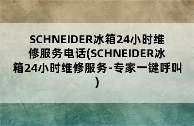 SCHNEIDER冰箱24小时维修服务电话(SCHNEIDER冰箱24小时维修服务-专家一键呼叫)