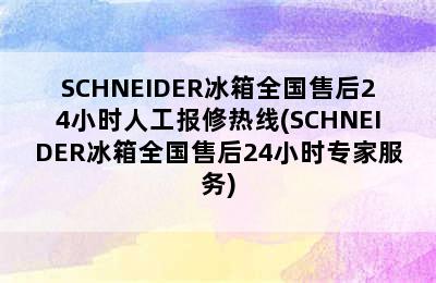 SCHNEIDER冰箱全国售后24小时人工报修热线(SCHNEIDER冰箱全国售后24小时专家服务)