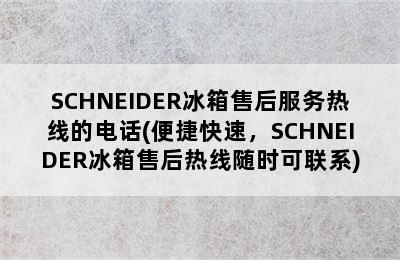 SCHNEIDER冰箱售后服务热线的电话(便捷快速，SCHNEIDER冰箱售后热线随时可联系)