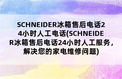 SCHNEIDER冰箱售后电话24小时人工电话(SCHNEIDER冰箱售后电话24小时人工服务，解决您的家电维修问题)