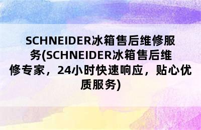 SCHNEIDER冰箱售后维修服务(SCHNEIDER冰箱售后维修专家，24小时快速响应，贴心优质服务)