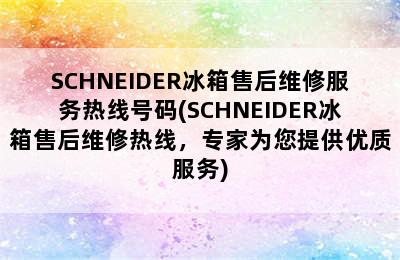 SCHNEIDER冰箱售后维修服务热线号码(SCHNEIDER冰箱售后维修热线，专家为您提供优质服务)