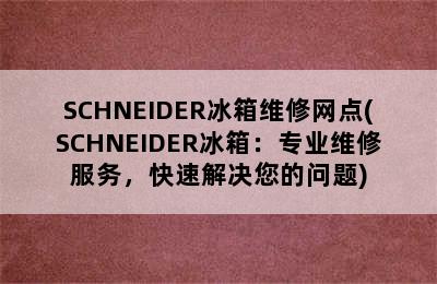 SCHNEIDER冰箱维修网点(SCHNEIDER冰箱：专业维修服务，快速解决您的问题)