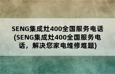 SENG集成灶400全国服务电话(SENG集成灶400全国服务电话，解决您家电维修难题)