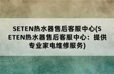 SETEN热水器售后客服中心(SETEN热水器售后客服中心：提供专业家电维修服务)