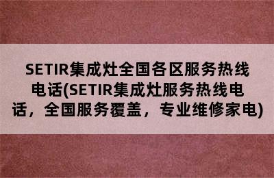 SETIR集成灶全国各区服务热线电话(SETIR集成灶服务热线电话，全国服务覆盖，专业维修家电)