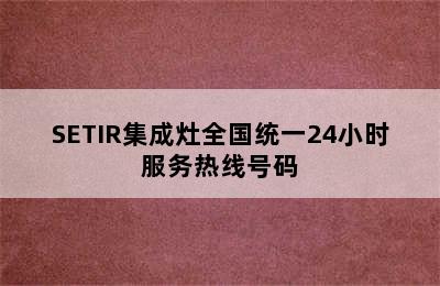 SETIR集成灶全国统一24小时服务热线号码