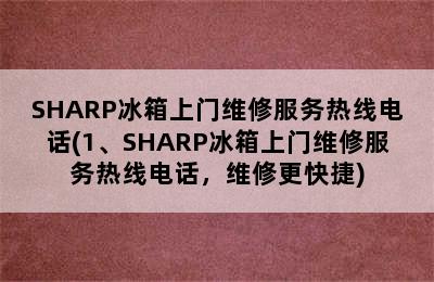 SHARP冰箱上门维修服务热线电话(1、SHARP冰箱上门维修服务热线电话，维修更快捷)