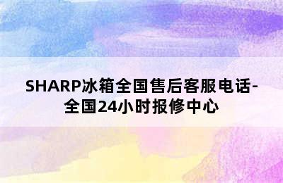 SHARP冰箱全国售后客服电话-全国24小时报修中心