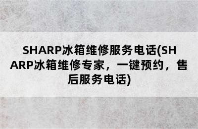 SHARP冰箱维修服务电话(SHARP冰箱维修专家，一键预约，售后服务电话)