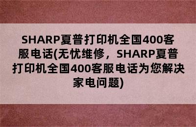 SHARP夏普打印机全国400客服电话(无忧维修，SHARP夏普打印机全国400客服电话为您解决家电问题)