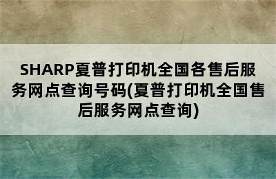 SHARP夏普打印机全国各售后服务网点查询号码(夏普打印机全国售后服务网点查询)