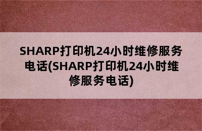 SHARP打印机24小时维修服务电话(SHARP打印机24小时维修服务电话)