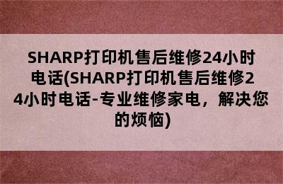 SHARP打印机售后维修24小时电话(SHARP打印机售后维修24小时电话-专业维修家电，解决您的烦恼)