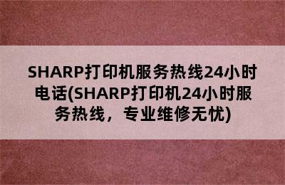 SHARP打印机服务热线24小时电话(SHARP打印机24小时服务热线，专业维修无忧)