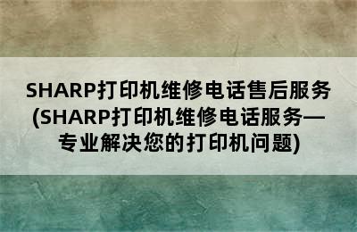 SHARP打印机维修电话售后服务(SHARP打印机维修电话服务—专业解决您的打印机问题)